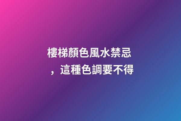 樓梯顏色風水禁忌，這種色調要不得